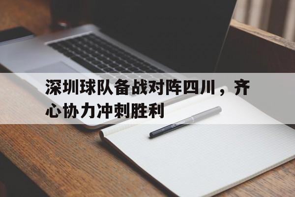 三亿体育-包含深圳球队备战对阵四川，齐心协力冲刺胜利的词条