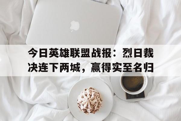 今日英雄联盟战报：烈日裁决连下两城，赢得实至名归